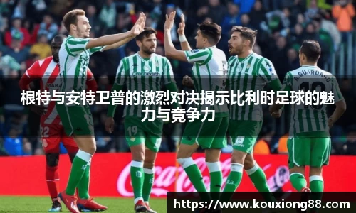 根特与安特卫普的激烈对决揭示比利时足球的魅力与竞争力