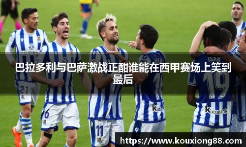 巴拉多利与巴萨激战正酣谁能在西甲赛场上笑到最后