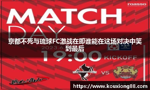 京都不死与琉球FC激战在即谁能在这场对决中笑到最后