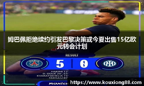 姆巴佩拒绝续约引发巴黎决策或今夏出售15亿欧元转会计划