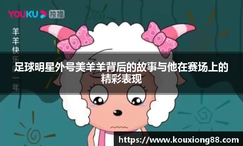 足球明星外号美羊羊背后的故事与他在赛场上的精彩表现