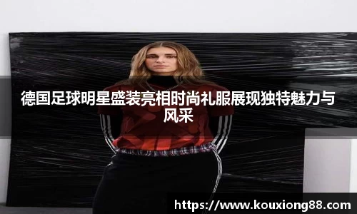 德国足球明星盛装亮相时尚礼服展现独特魅力与风采