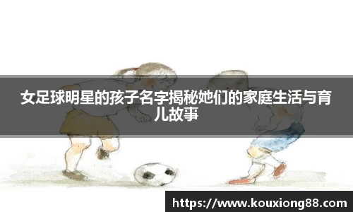 女足球明星的孩子名字揭秘她们的家庭生活与育儿故事