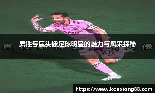 男性专属头像足球明星的魅力与风采探秘