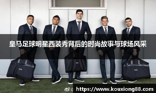 皇马足球明星西装秀背后的时尚故事与球场风采