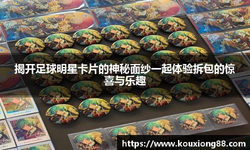 揭开足球明星卡片的神秘面纱一起体验拆包的惊喜与乐趣